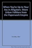 When You're Up to Your Ass in Alligators: More Urban Folklore from the Paperwork Empire by