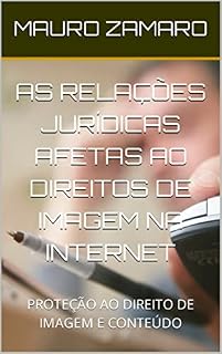 Livro AS RELAÇÕES JURÍDICAS AFETAS AO DIREITOS DE IMAGEM NA INTERNET: PROTEÇÃO AO DIREITO DE IMAGEM E CONTEÚDO