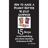 How to Make a Peanut Butter &amp; Jelly Sandwich: 15 Steps to accomplishing just about anything in business &amp; life