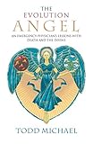 The Evolution Angel: An Emergency Physician's Lessons with Death and the Divine by Todd Michael