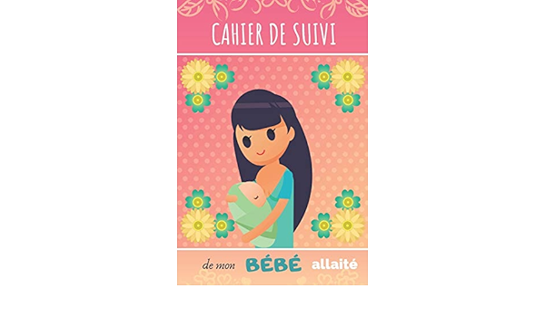 Cahier De Suivi De Mon Bebe Allaite Joli Cahier De Bord Pour Maman Allaitante Suivi Du Rythme Des Tetees Du Sommeil Des Activites Et Des Couches Du Bebe Nourrisson Ou Nouveau Ne