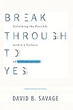 Break Through To Yes: Unlocking the Possible within a Culture of Collaboration: Updated and Revised by David B. Savage