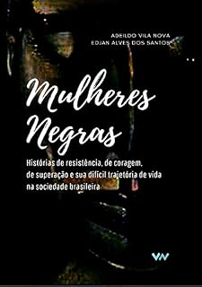 Livro Mulheres Negras: Histórias de resistência, de coragem, de superação e sua difícil trajetória de vida na sociedade brasileira