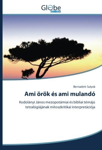 Ami örök és ami mulandó: Kodolányi János mezopotámiai és bibliai témájú tetralógiájának mítoszkritikai interpretációja (Hungarian Edition)