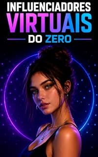 Livro Influenciadores Virtuais do Zero: Guia Prático para Criar, Animar e Monetizar sua Persona Digital com Inteligência Artificial Mesmo Sem Experiência Técnica (IA na Prática)