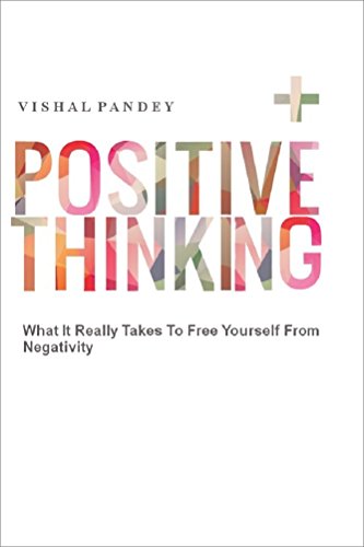Positive Thinking: What It REALLY Takes To Free Yourself from Negativity (Optimism, Motivation, Positivity)
