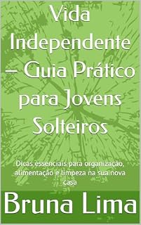 Livro Vida Independente – Guia Prático para Jovens Solteiros: Dicas essenciais para organização, alimentação e limpeza na sua nova casa