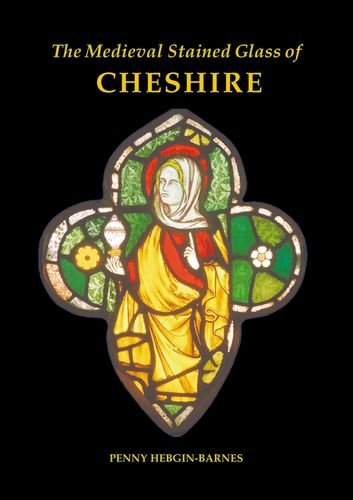 The Medieval Stained Glass of Cheshire (Corpus Vitraearum Medii Aevi: Great Britain) by Penny Hebgin-Barnes