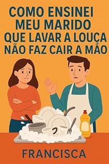Livro Como Ensinei Meu Marido que Lavar a Louça Não Faz Cair a Mão: A mão não cai, mas o carinho cresce.