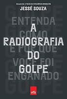 A Radiografia do Golpe. Entenda Como e por que Voc&ecirc; Foi Enganado
