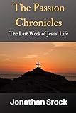 The Passion Chronicles: The Last Week of Jesus' Life by Jonathan Srock