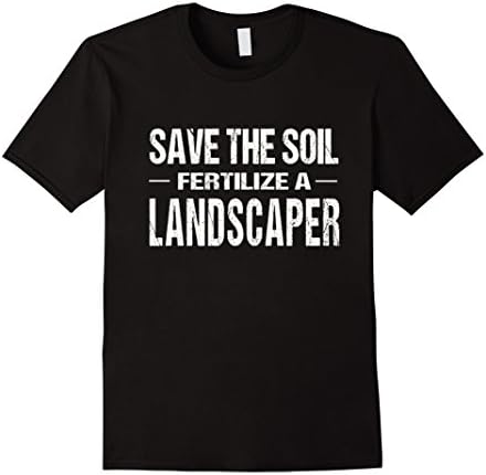 Mens Funny Landscaper Shirt: Save The Soil Fertilize A Landscaper Large Black