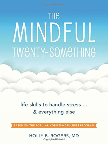 The Mindful Twenty-Something: Life Skills to Handle Stress…and Everything Else, by Holly Rogers The Mindful Twenty-Something: Life Skills to Handle Stress…and Everything Else, by Holly Rogers