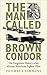The Man Called Brown Condor: The Forgotten History of an African American Fighter Pilot by Thomas E. Simmons