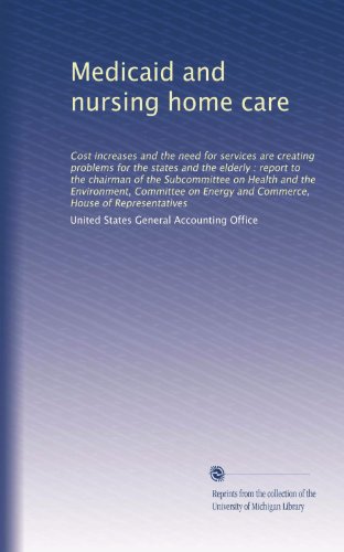 Medicaid and nursing home care: Cost increases and the need for services are creating problems for the states and the elderly : report to the chairman ... Energy and Commerce, House of Representatives