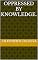 Livro OPPRESSED BY KNOWLEDGE.