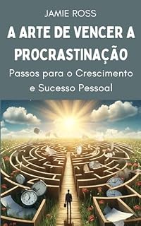 Livro A Arte de Vencer a Procrastinação:: Passos para o Crescimento e Sucesso Pessoal