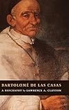 Bartolomé de las Casas: A Biography by Lawrence A. Clayton