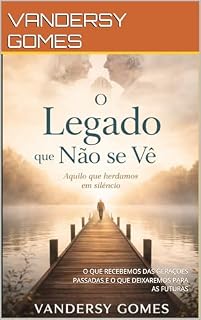 Livro O LEGADO QUE NÃO SE VÊ: O QUE RECEBEMOS DAS GERAÇÕES PASSADAS E O QUE DEIXAREMOS PARA AS FUTURAS