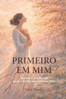 Livro Primeiro em Mim: Quando a cura da mãe muda o destino emocional dos filhos