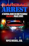 Cardiac Arrest: A Tactical Guide on How to Handle Unlawful Police Stops by Esq Royce Russell