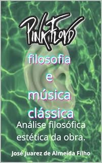 Livro PINK FLOYD filosofia e música clássica.: Análise filosófica estética da obra.