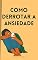 Livro Como Derrotar a Ansiedade: Felizmente, se você está sofrendo de um distúrbio de ansiedade, há esperança de poder ser tratado com sucesso e começar a viver uma vida normal mais uma vez.