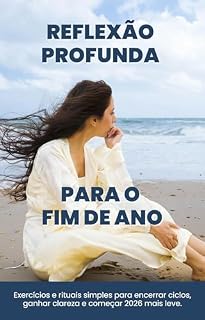 Livro REFLEXÃO PROFUNDA & FECHAMENTO DE ANO: Perguntas, exercícios e rituais simples para encerrar ciclos, ganhar clareza emocional e começar o ano mais leve. (Série Clareza Mental Livro 3)