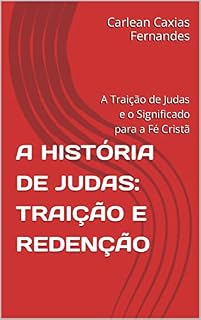Livro A HISTÓRIA DE JUDAS: TRAIÇÃO E REDENÇÃO: A Traição de Judas e o Significado para a Fé Cristã