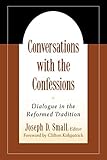 Conversations with the Confessions: Dialogue in the Reformed Tradition by Joseph D. Small, Clifton Kirkpatrick