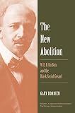 Gary Dorrien, "The New Abolition: W.E.B. Du Bois and the Black Social Gospel" (Yale UP, 2018)