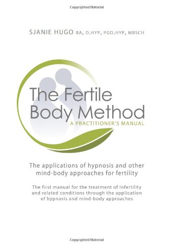 The Fertile Body Method: A Practitioner's Manual: The Applications of Hypnosis in Mind-body Approaches to Fertility
