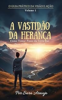 Livro A Vastidão Da Herança: Como Tomar Posse da Terra que Deus Preparou para Você (O Guia Prático da Visão e Ação Livro 1)