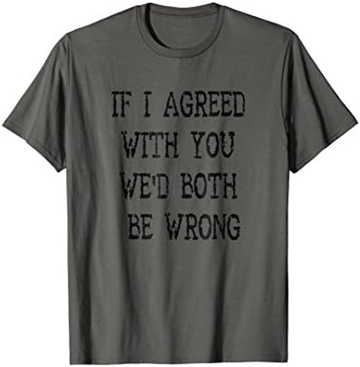 If I Agreed With You T-Shirt - Sarcastic Funny Tshirt