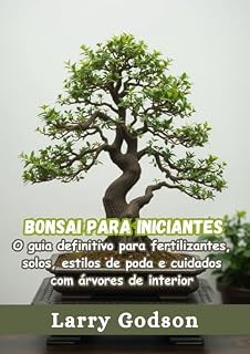 Livro Bonsai para iniciantes: O guia definitivo para fertilizantes, solos, estilos de poda e cuidados com árvores de interior