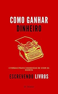 Livro Como Ganhar Dinheiro Escrevendo Livros: 3 formas pouco conhecidas de viver da escrita (Vida Criativa Livro 1)