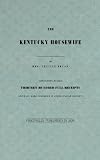 Kentucky Housewife: Containing Nearly Thirteen Hundred Full Receipts Kentucky Housewife: Containing Nearly Thirteen Hundred Full Receipts