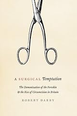 A Surgical Temptation: The Demonization of the Foreskin and the Rise of Circumcision in Britain by Darby Robert (2013-09-05) Paperback Paperback