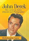 John Derek: His Career as Actor, Director and Photographer by