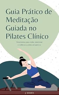 Livro Guia Prático de Meditação Guiada no Pilates Clínico: Ferramentas para avaliar, monitorar e melhorar a prática terapêutica (Guia Essencial de Meditação ... Clínico: Princípios e Roteiros Práticos)