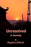 Unresolved - A Journey by Stephen Roberts