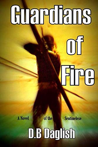Guardians of Fire: A Novel of the Sentinelese by DB Daglish