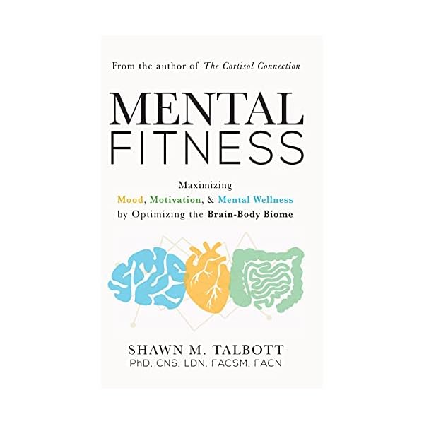 Mental Fitness: Maximizing Mood, Motivation, & Mental Wellness by Optimizing the Brain-Body-Biome