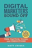 Digital Marketers Sound Off: Tips, Tactics, Tools, and Predictions from 101 Digital Marketing Specialists by Matt Chiera