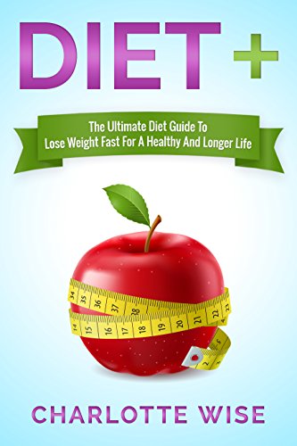 Diet+: The Ultimate Diet Guide To Lose Weight Fast For A Healthy And Longer Life (Health & Fitness W by Charlotte Wise