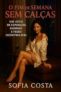 Livro O Fim de Semana Sem Calças: Um Jogo de Exposição, Domínio e Tesão Incontrolável (Mulheres Dominantes, Desejos Ocultos)