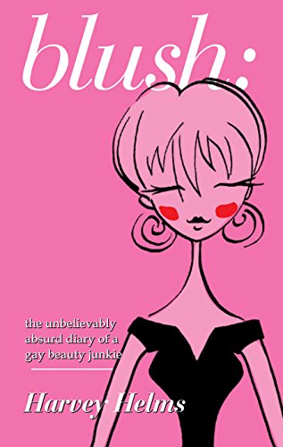 blush:: the unbelievably absurd diary of a gay beauty junkie by Harvey Helms
