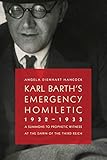 Karl Barth's Emergency Homiletic, 1932-1933: A Summons to Prophetic Witness at the Dawn of the Third by Angela Dienhart Hancock