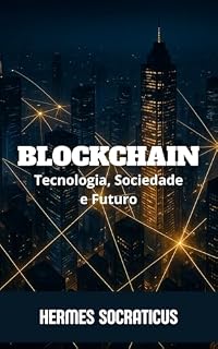 Livro Blockchain: Tecnologia, Sociedade e Futuro (Blockchain, Criptoeconomia e o Futuro das Estruturas Digitais)