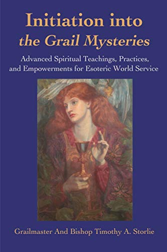 Initiation into the Grail Mysteries: Advanced Spiritual Teachings, Practices, and Empowerments for E by Timothy Storlie